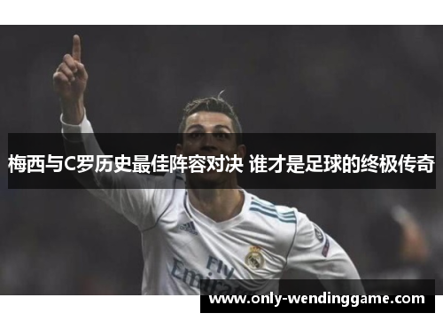 梅西与C罗历史最佳阵容对决 谁才是足球的终极传奇