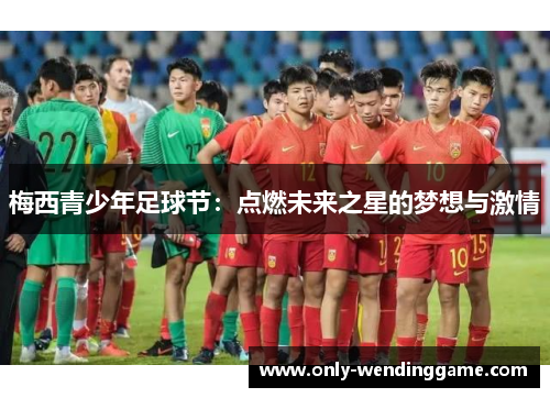 梅西青少年足球节：点燃未来之星的梦想与激情