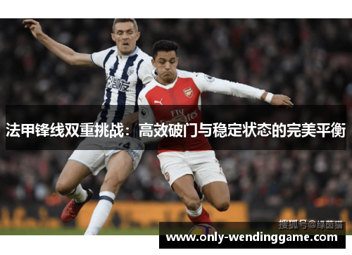 法甲锋线双重挑战：高效破门与稳定状态的完美平衡