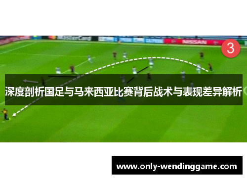 深度剖析国足与马来西亚比赛背后战术与表现差异解析