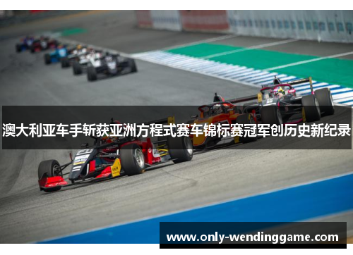 澳大利亚车手斩获亚洲方程式赛车锦标赛冠军创历史新纪录