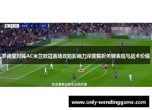 罗德里对阵AC米兰欧冠赛场攻防影响力深度解析关键表现与战术价值