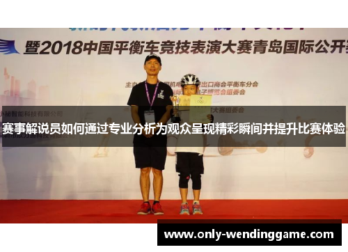 赛事解说员如何通过专业分析为观众呈现精彩瞬间并提升比赛体验