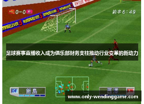 足球赛事直播收入成为俱乐部财务支柱推动行业变革的新动力