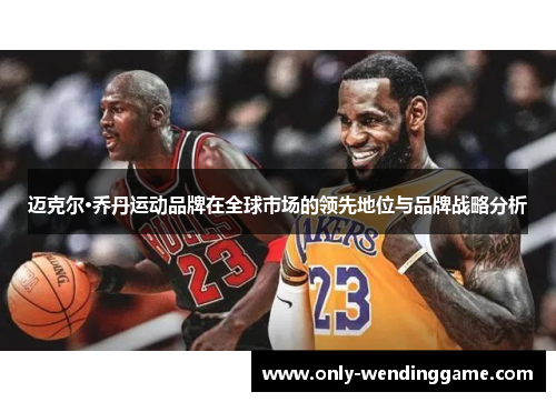 迈克尔·乔丹运动品牌在全球市场的领先地位与品牌战略分析