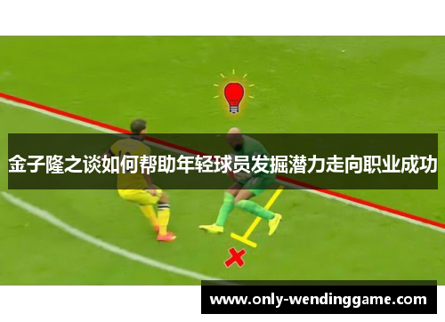 金子隆之谈如何帮助年轻球员发掘潜力走向职业成功