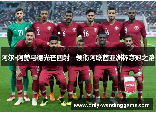 阿尔·阿赫马德光芒四射，领衔阿联酋亚洲杯夺冠之路